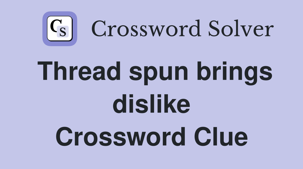 Thread spun brings dislike Crossword Clue