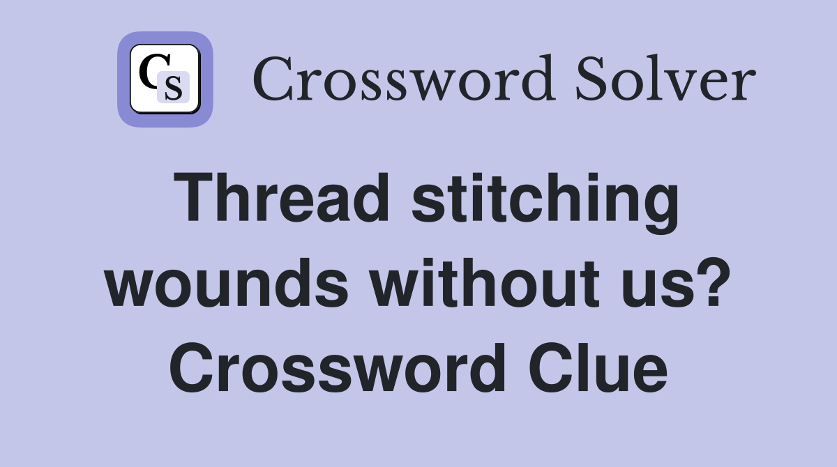 Thread stitching wounds without us? Crossword Clue