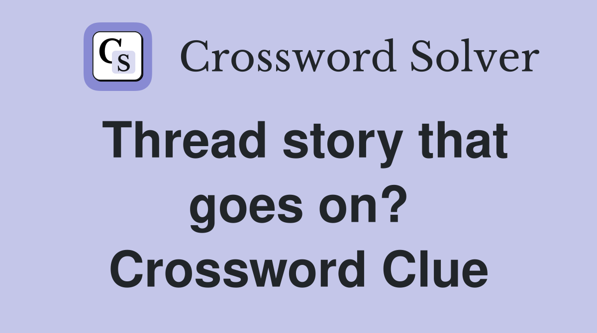 Thread story that goes on? Crossword Clue