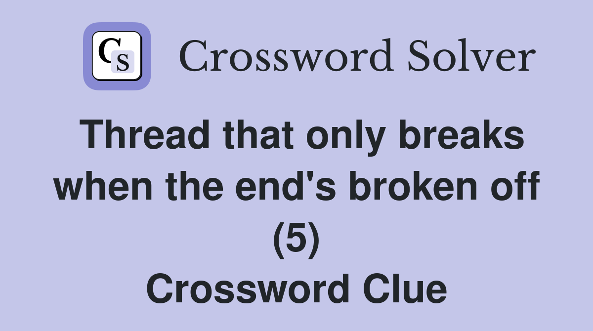 Thread that only breaks when the end's broken off (5) Crossword Clue