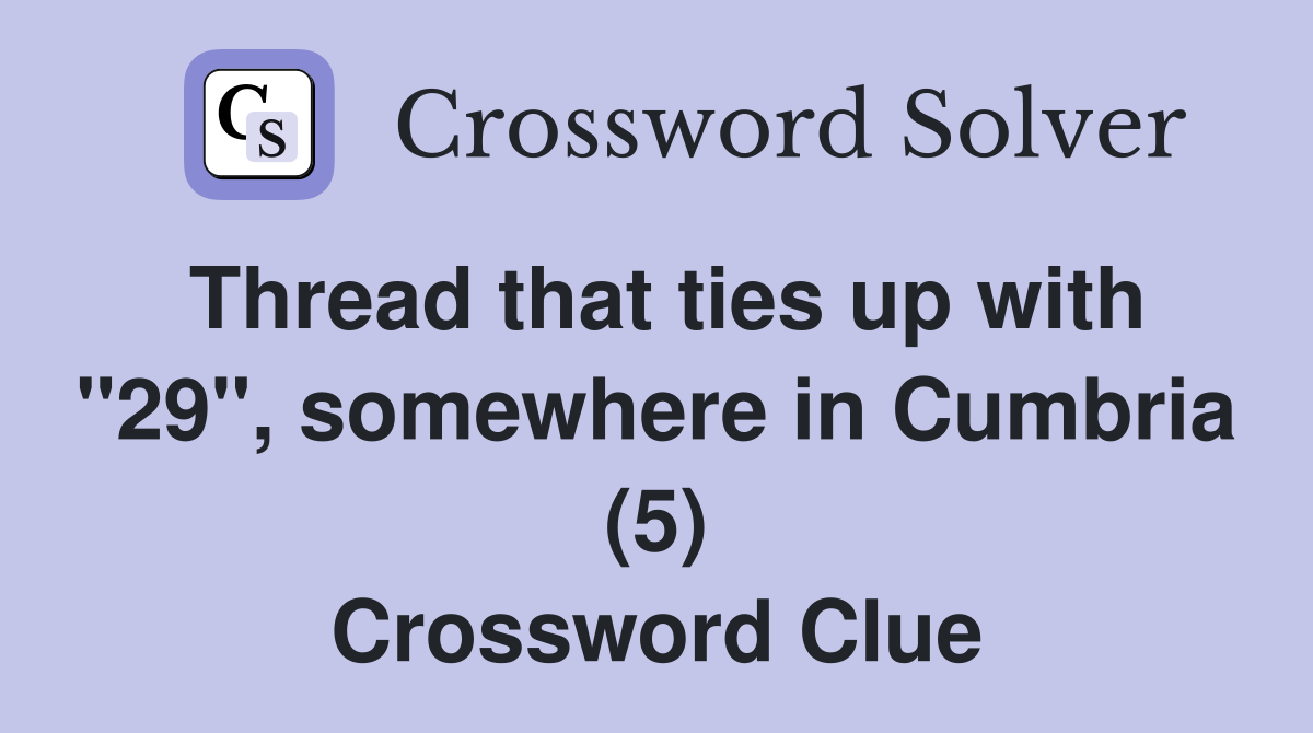Thread that ties up with "29", somewhere in Cumbria (5) Crossword Clue