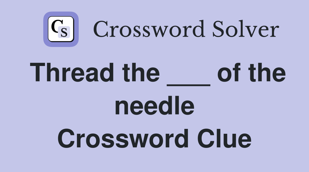 Thread the ___ of the needle Crossword Clue