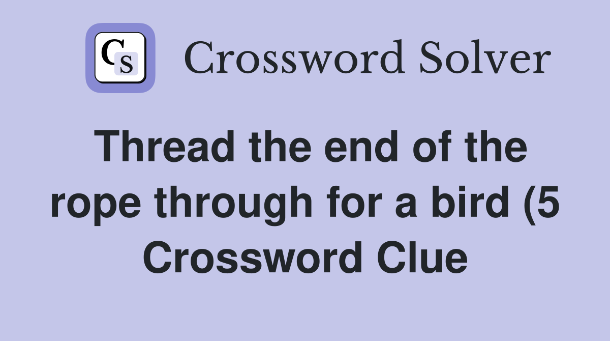Thread the end of the rope through for a bird (5) Crossword Clue Thread the end of the rope through for a bird (5) Crossword Clue
