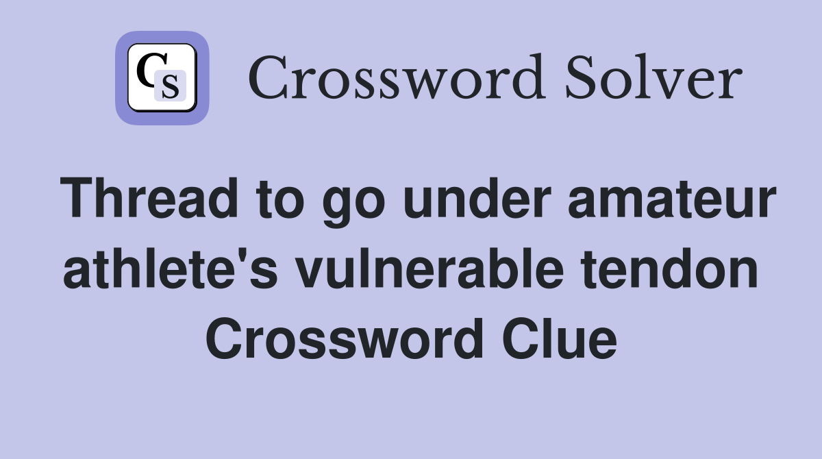 Thread to go under amateur athlete's vulnerable tendon Crossword Clue