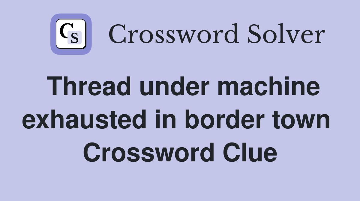 Thread under machine exhausted in border town  Crossword Clue