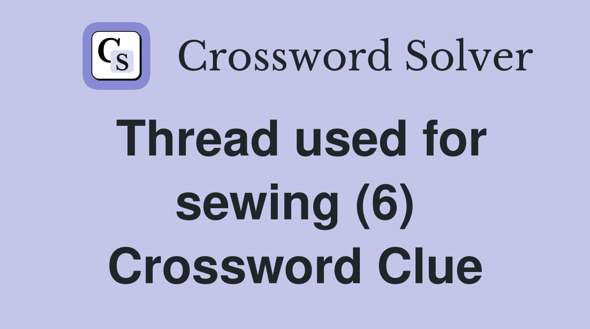 Thread used for sewing (6) Crossword Clue