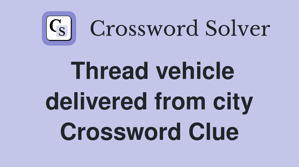 Thread vehicle delivered from city Crossword Clue