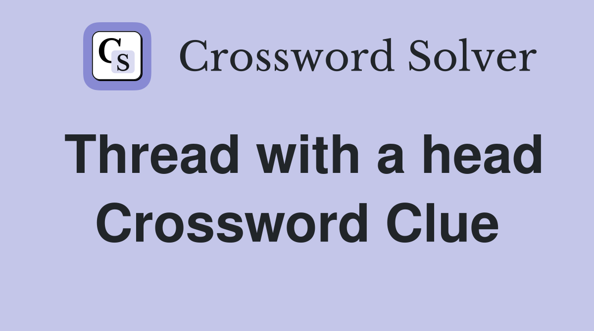 Thread with a head Crossword Clue