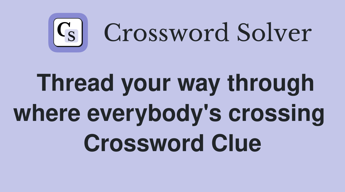 Thread your way through where everybody's crossing  Crossword Clue