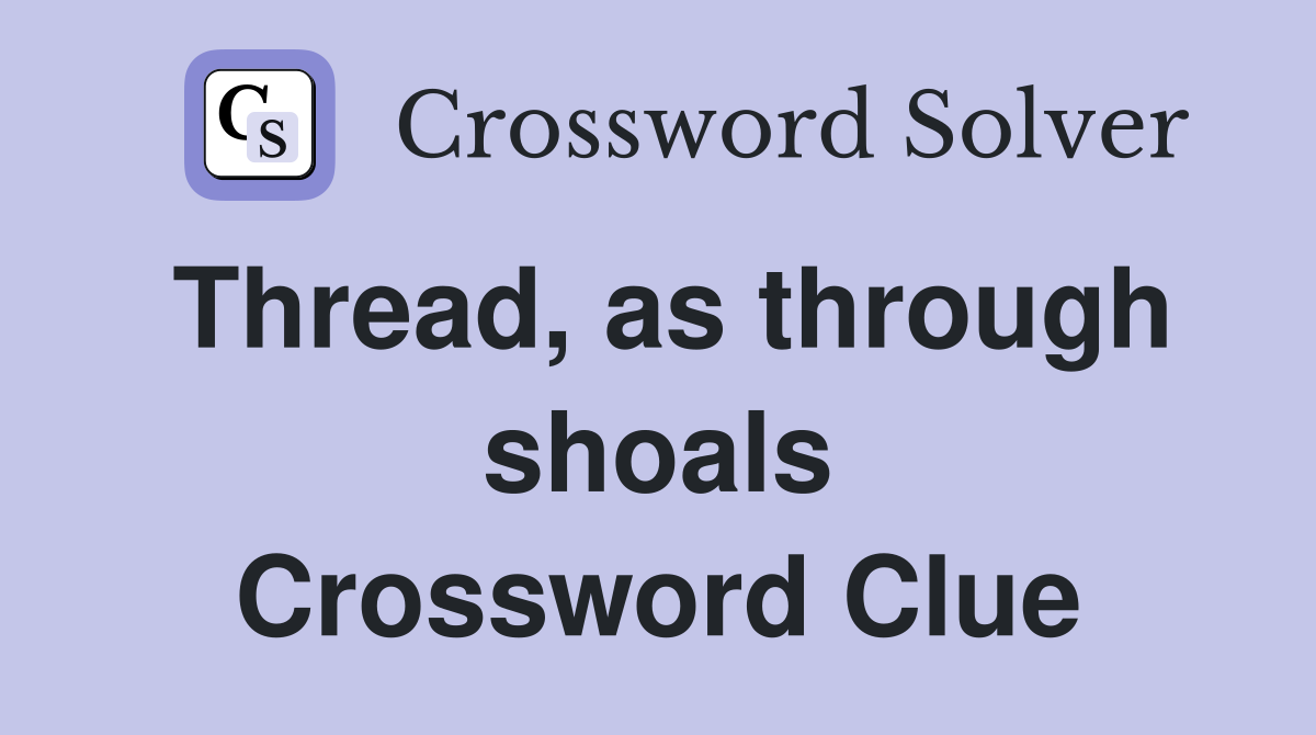 Thread, as through shoals Crossword Clue