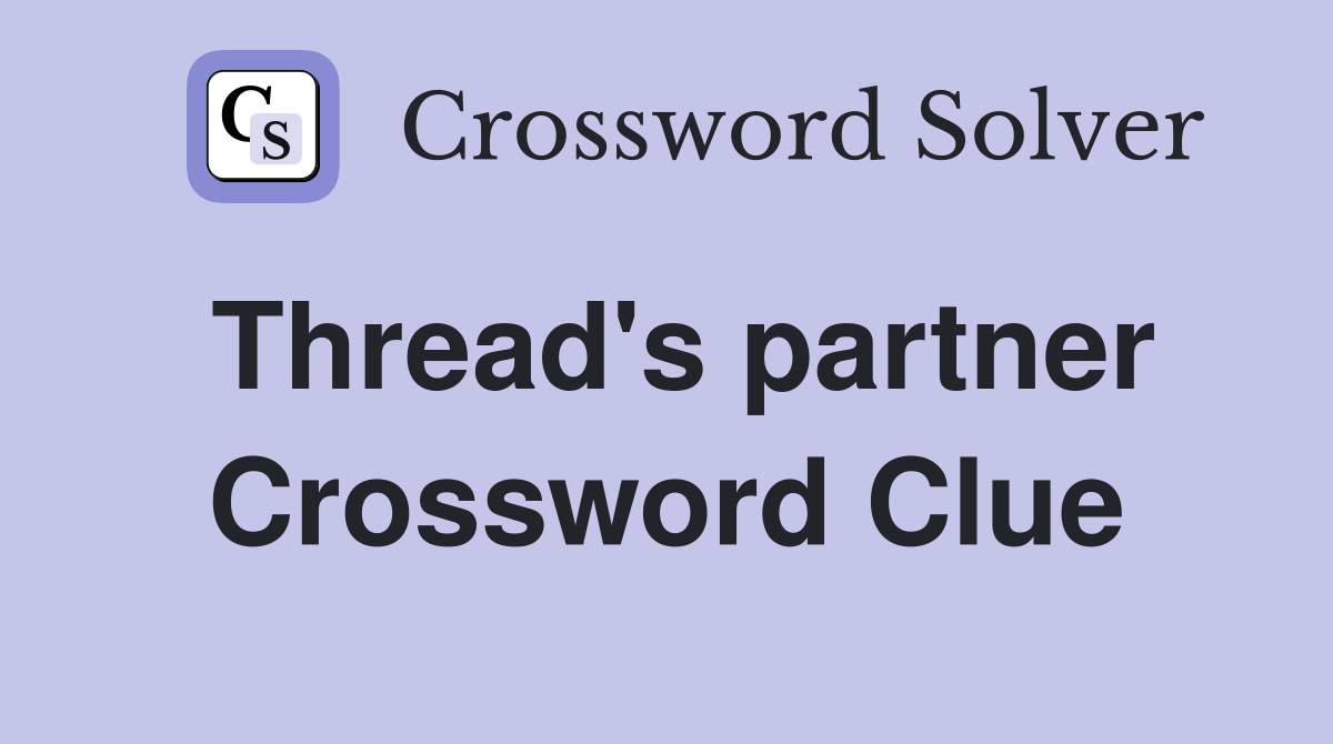 Thread's partner Crossword Clue