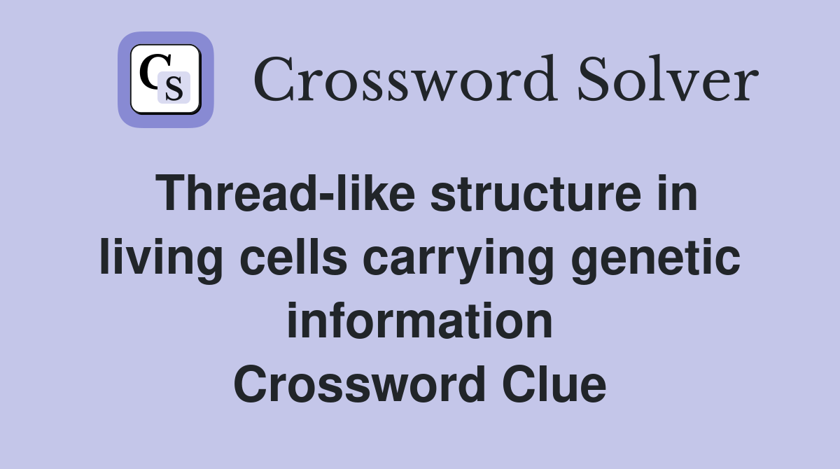 Thread-like structure in living cells carrying genetic information Crossword Clue