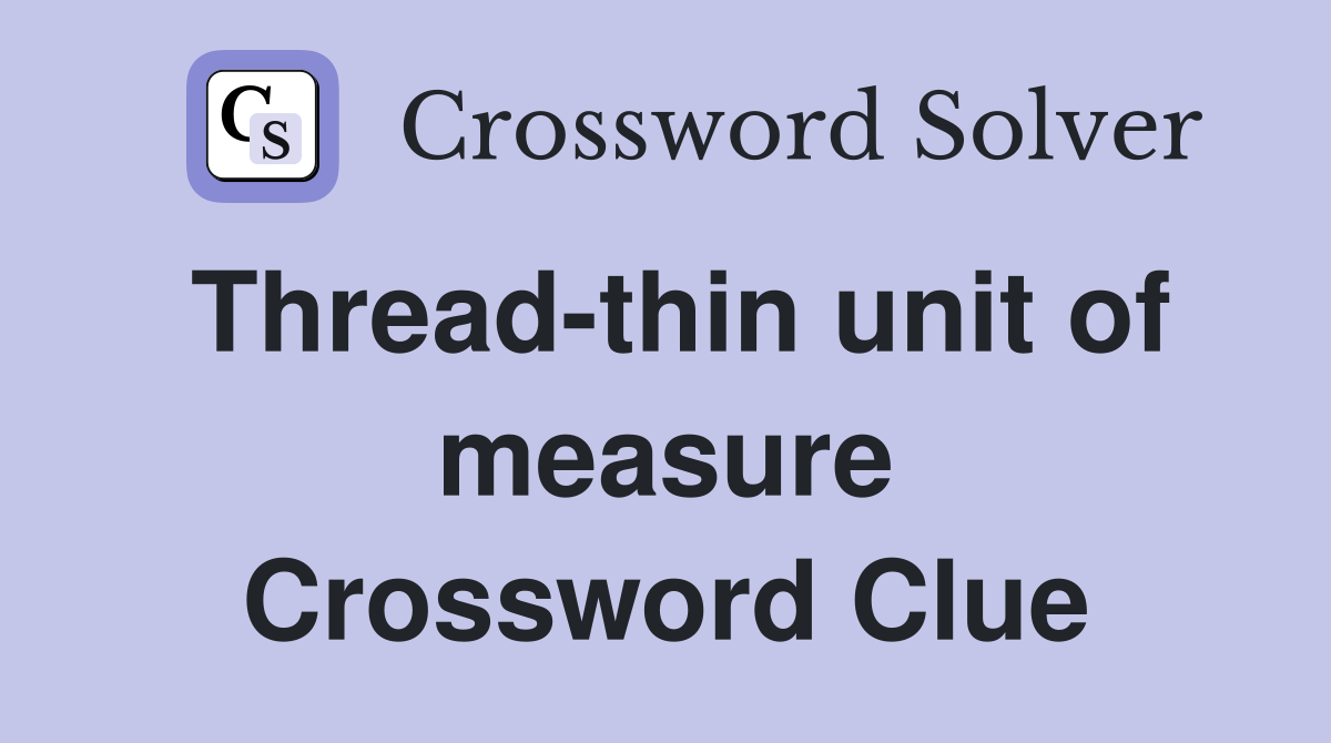 Thread-thin unit of measure Crossword Clue
