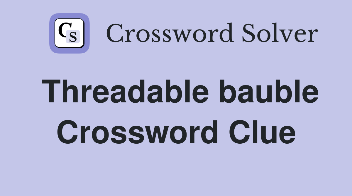Threadable bauble Crossword Clue