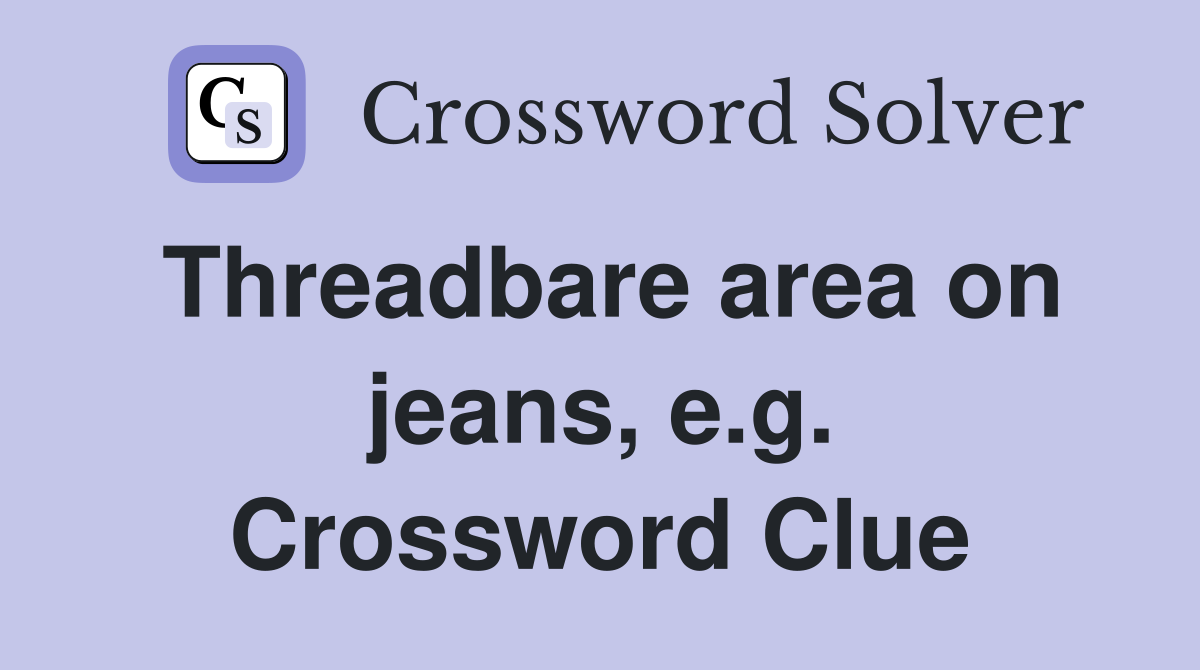 Threadbare area on jeans, e.g. Crossword Clue