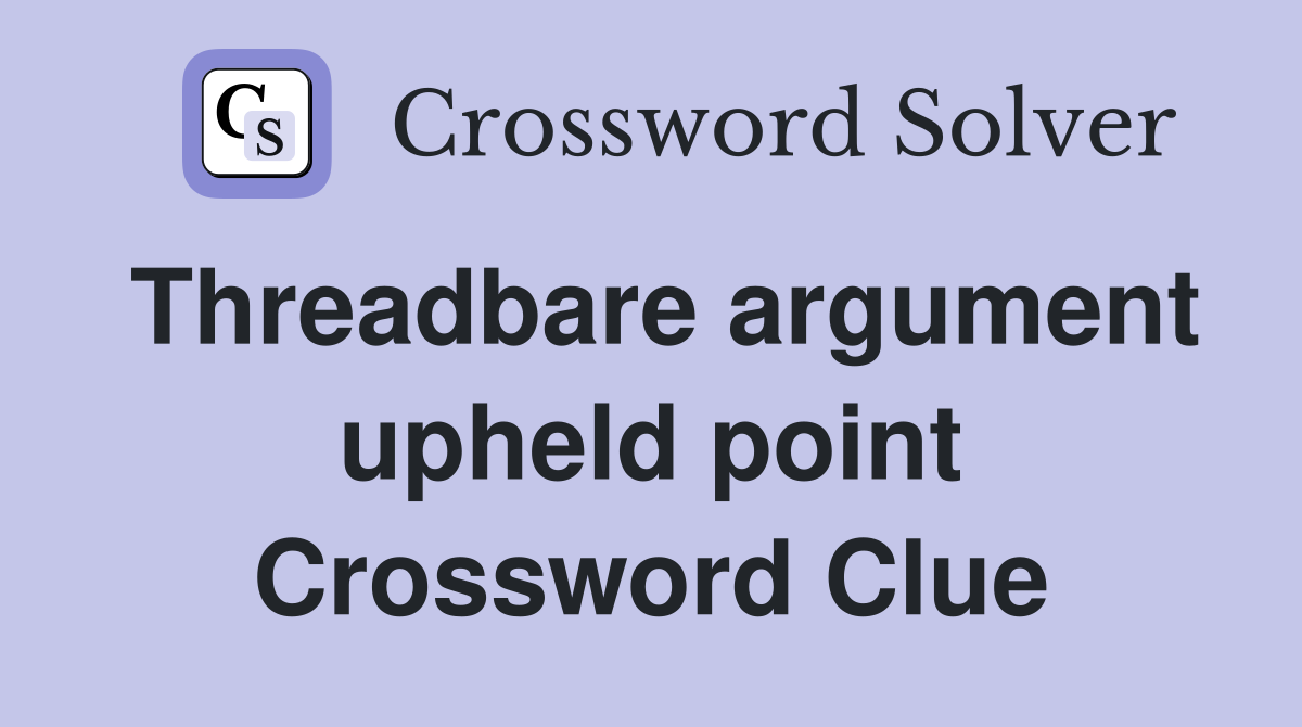 Threadbare argument upheld point Crossword Clue