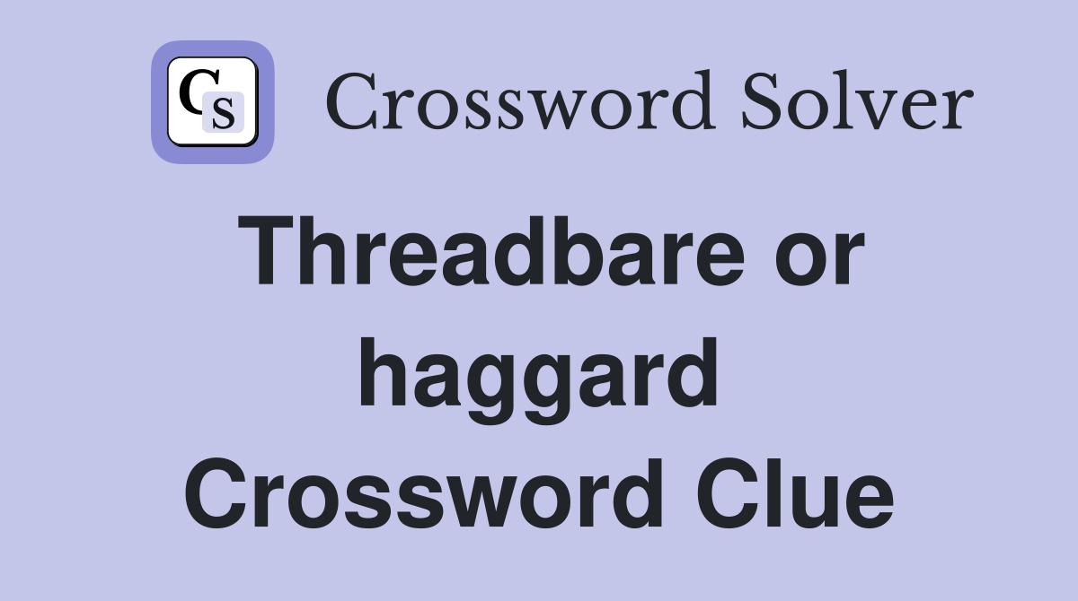 Threadbare or haggard Crossword Clue