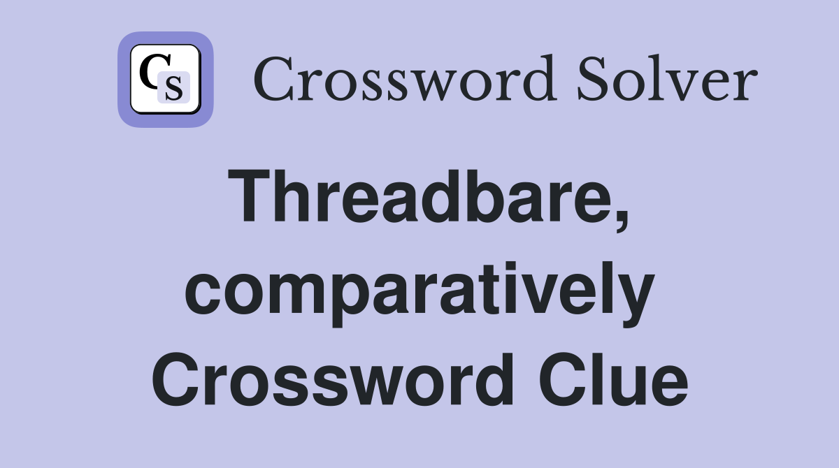 Threadbare, comparatively Crossword Clue
