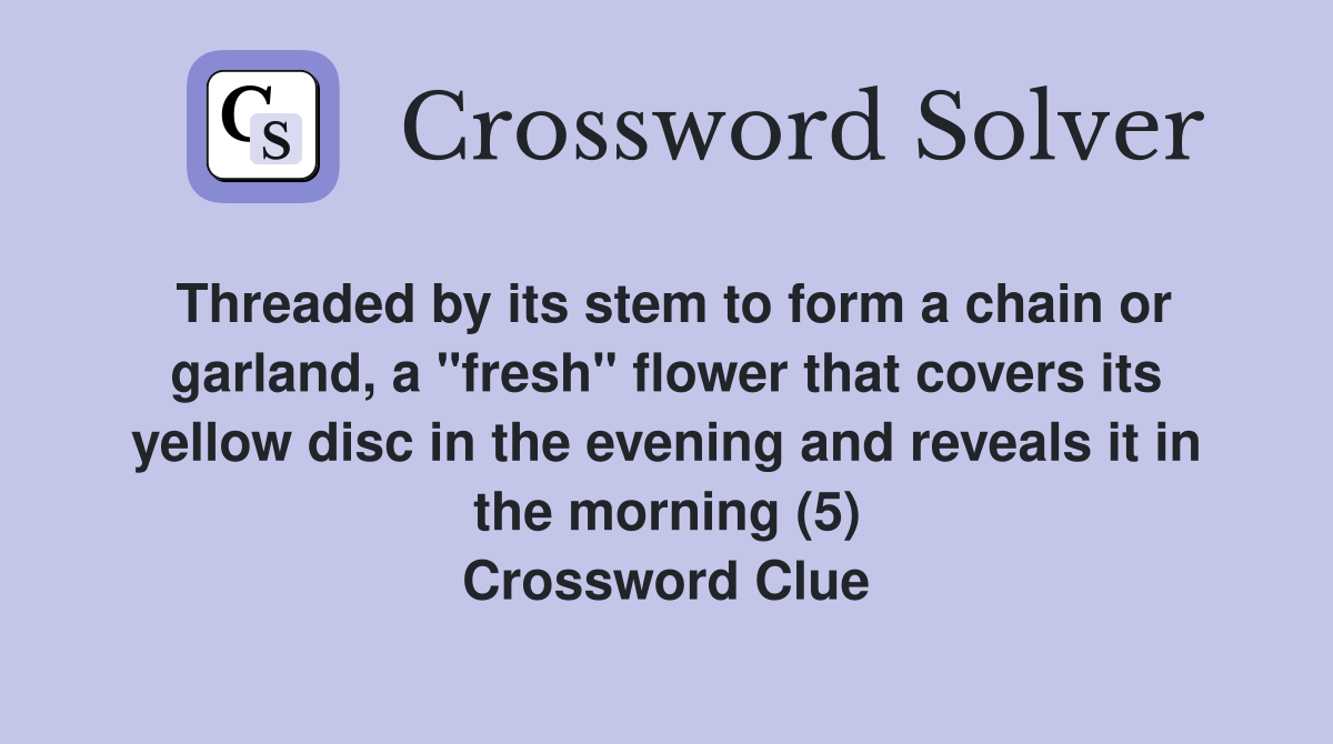Threaded by its stem to form a chain or garland, a "fresh" flower that covers its yellow disc in the evening and reveals it in the morning (5) Crossword Clue