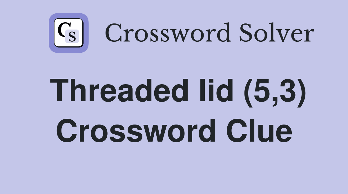 Threaded lid (5,3) Crossword Clue