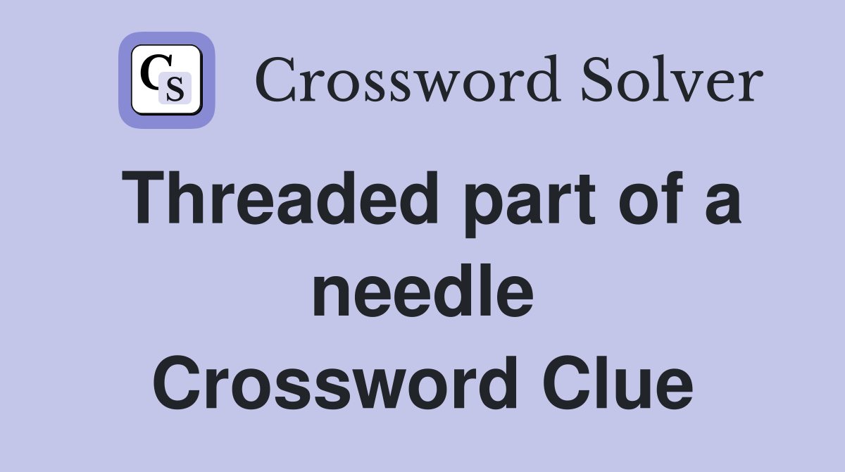 Threaded part of a needle Crossword Clue
