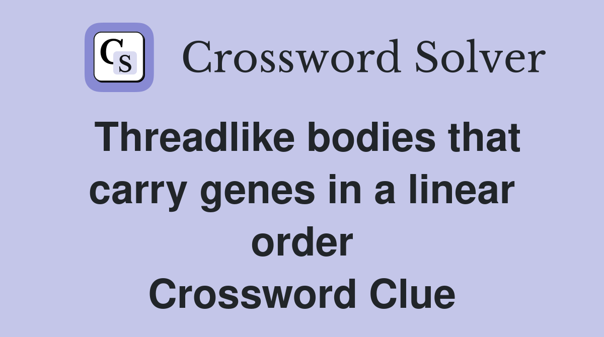 Threadlike bodies that carry genes in a linear order Crossword Clue