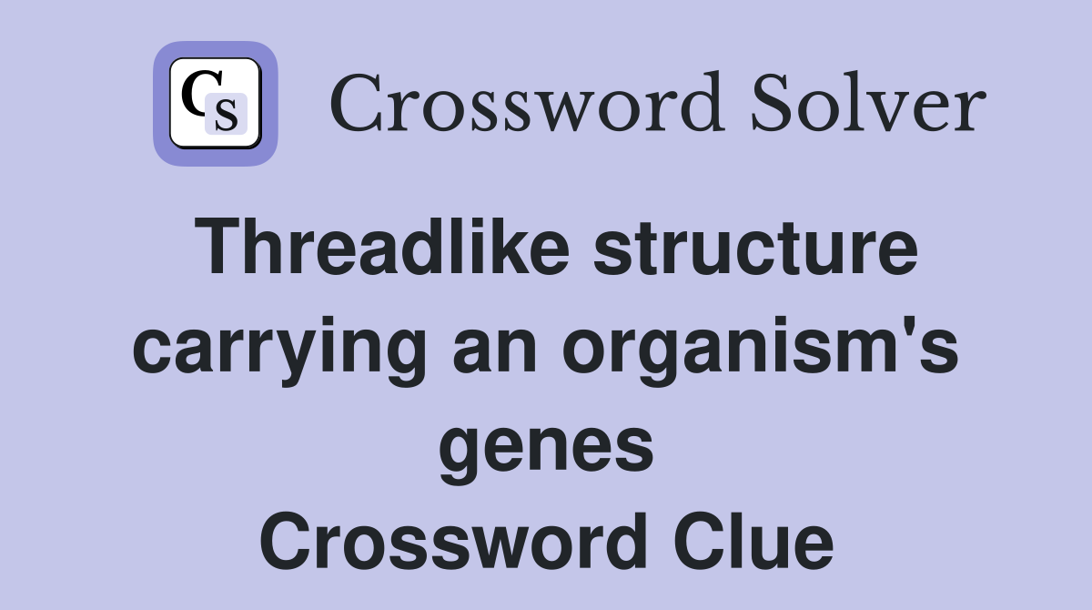 Threadlike structure carrying an organism's genes Crossword Clue