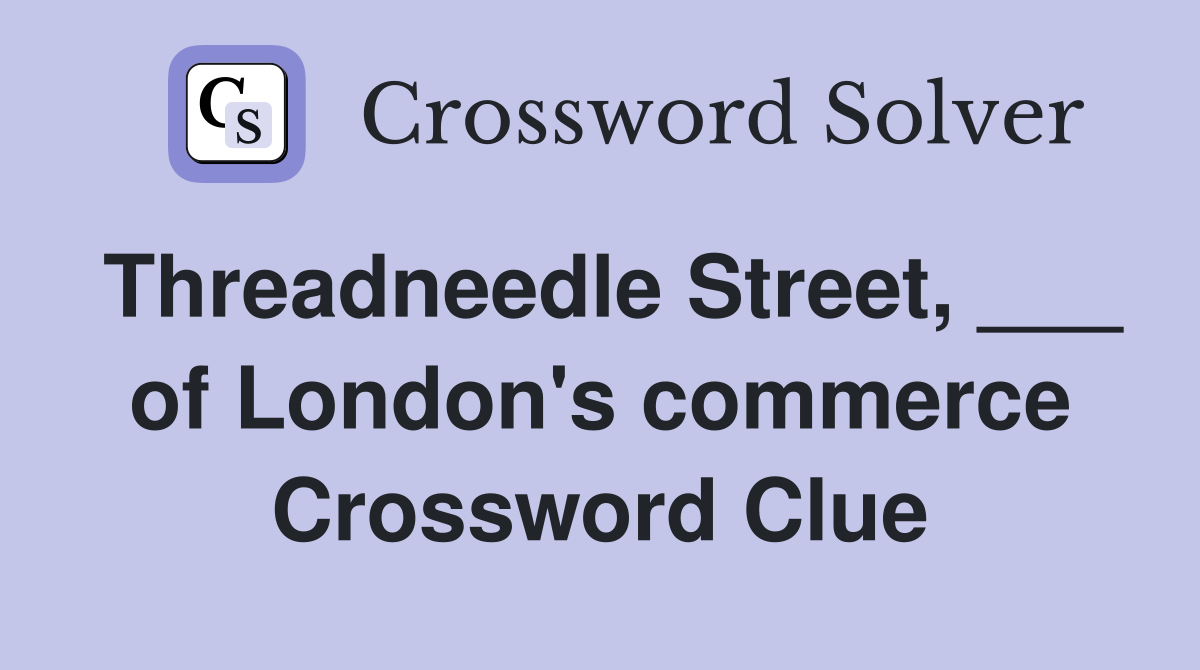 Threadneedle Street, ___ of London's commerce Crossword Clue