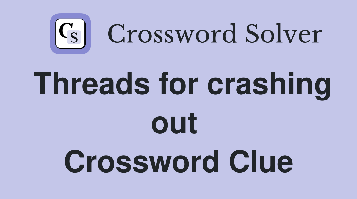 Threads for crashing out  Crossword Clue