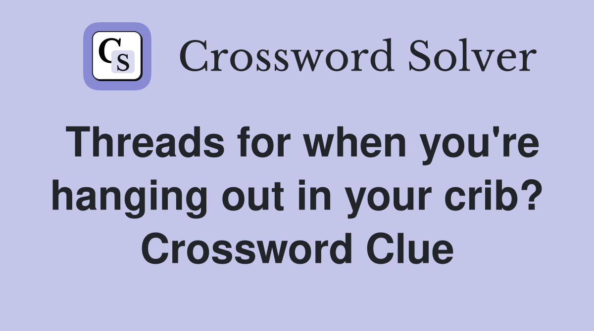 Threads for when you're hanging out in your crib? Crossword Clue