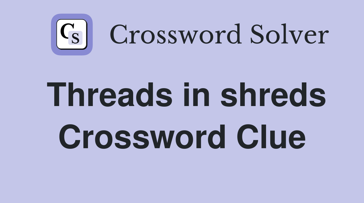 Threads in shreds Crossword Clue