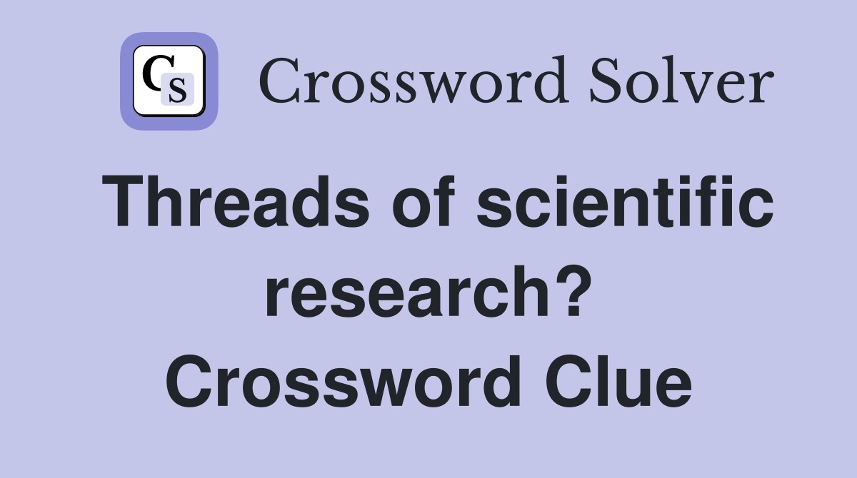 Threads of scientific research? Crossword Clue