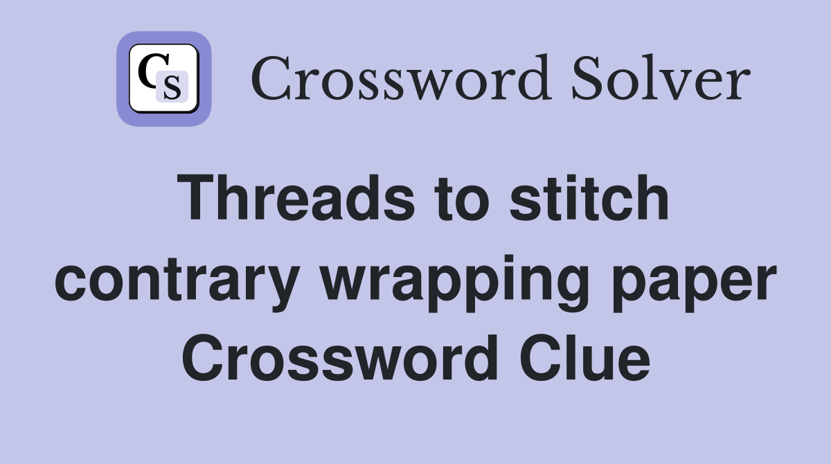 Threads to stitch contrary wrapping paper Crossword Clue