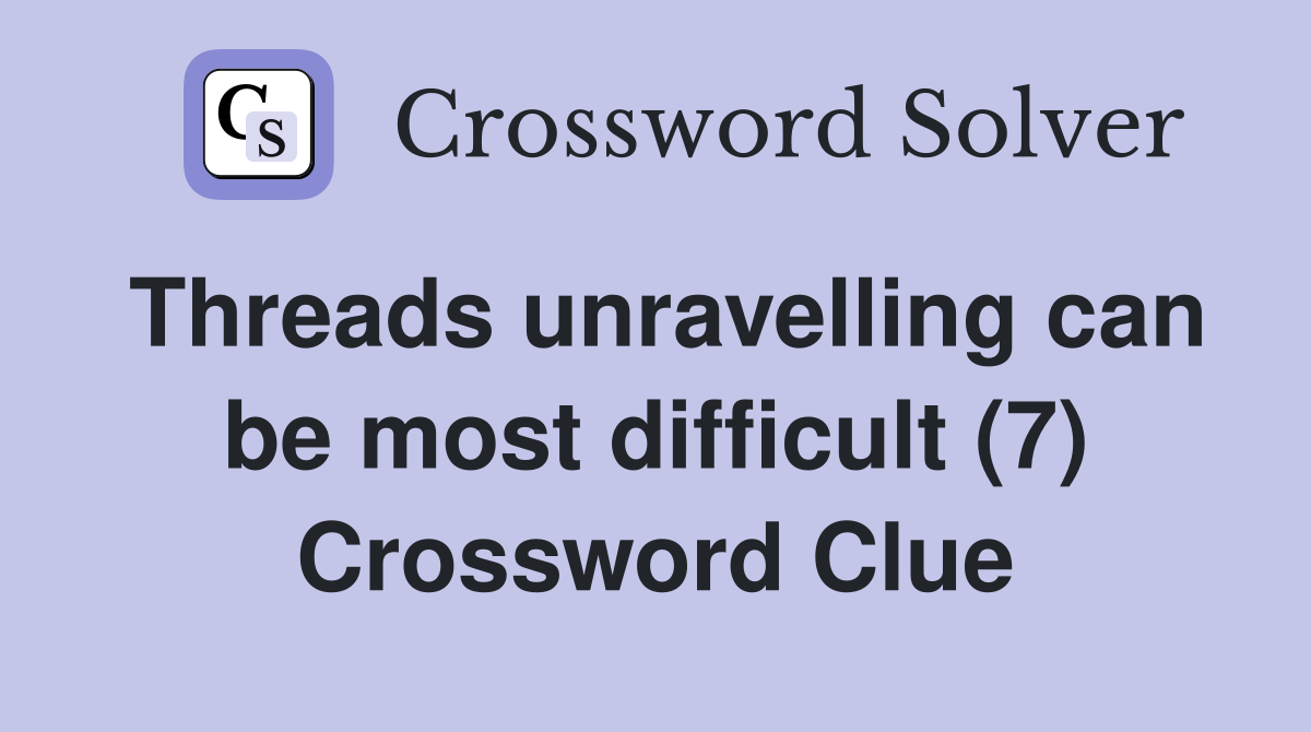 Threads unravelling can be most difficult (7) Crossword Clue