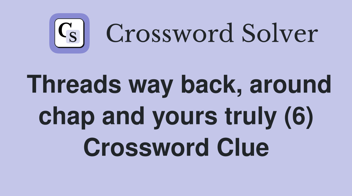 Threads way back, around chap and yours truly (6) Crossword Clue