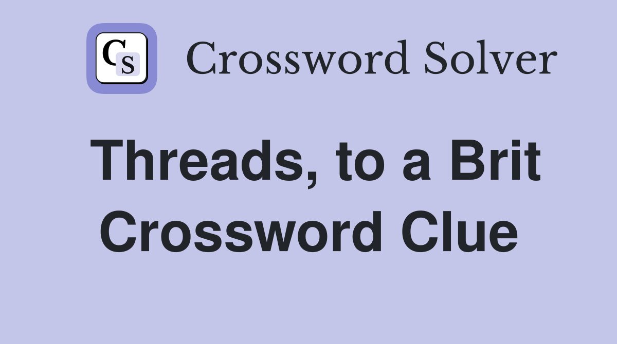 Threads, to a Brit Crossword Clue