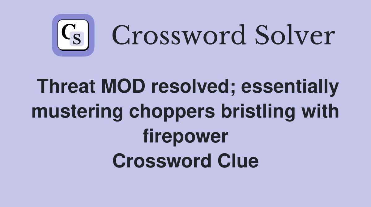 Threat MOD resolved; essentially mustering choppers bristling with firepower Crossword Clue