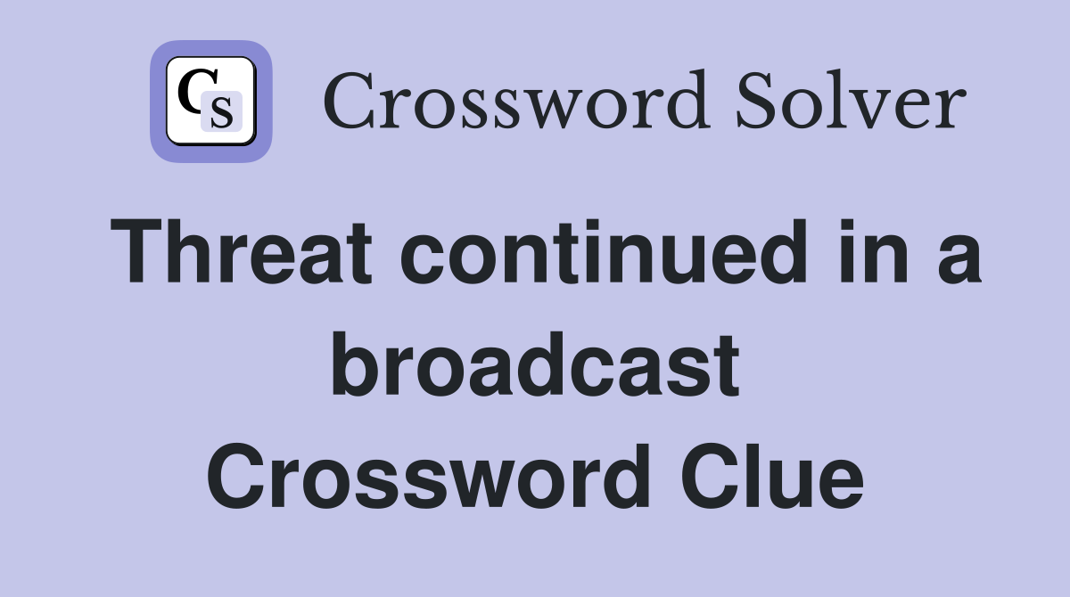 Threat continued in a broadcast Crossword Clue