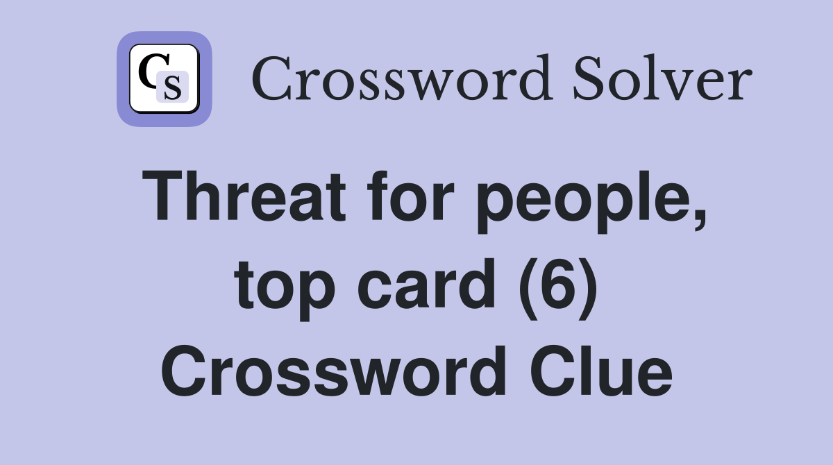Threat for people, top card (6) Crossword Clue