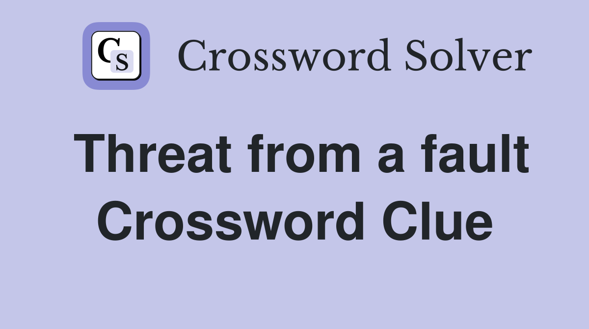Threat from a fault Crossword Clue