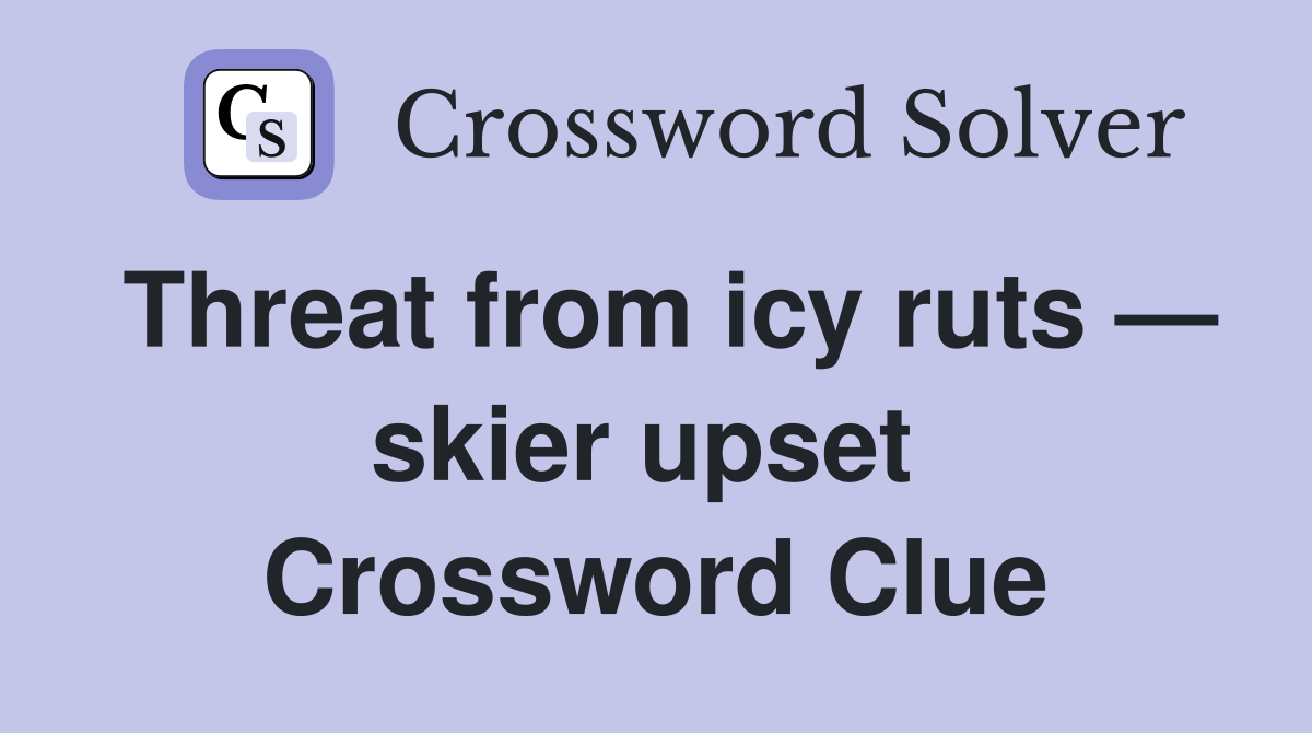 Threat from icy ruts — skier upset  Crossword Clue