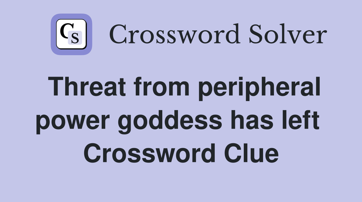 Threat from peripheral power goddess has left  Crossword Clue