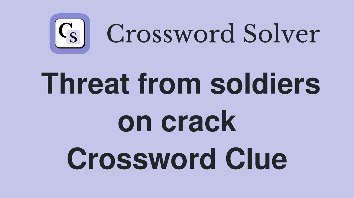 Threat from soldiers on crack Crossword Clue
