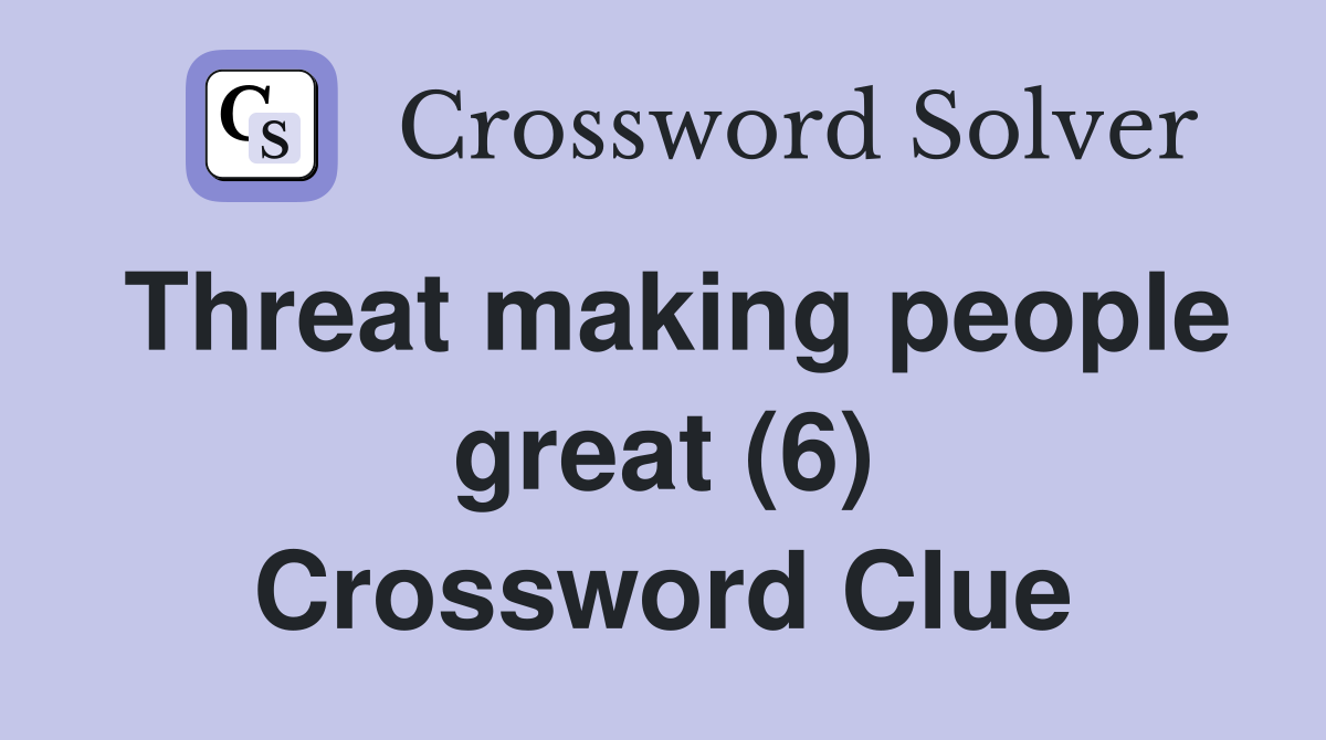 Threat making people great (6) Crossword Clue