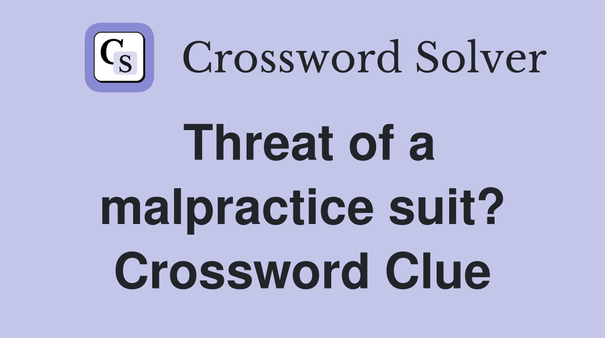 Threat of a malpractice suit? Crossword Clue