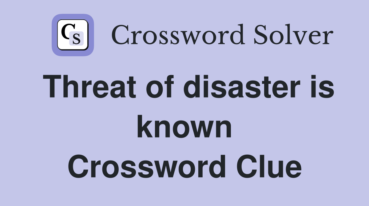 Threat of disaster is known Crossword Clue