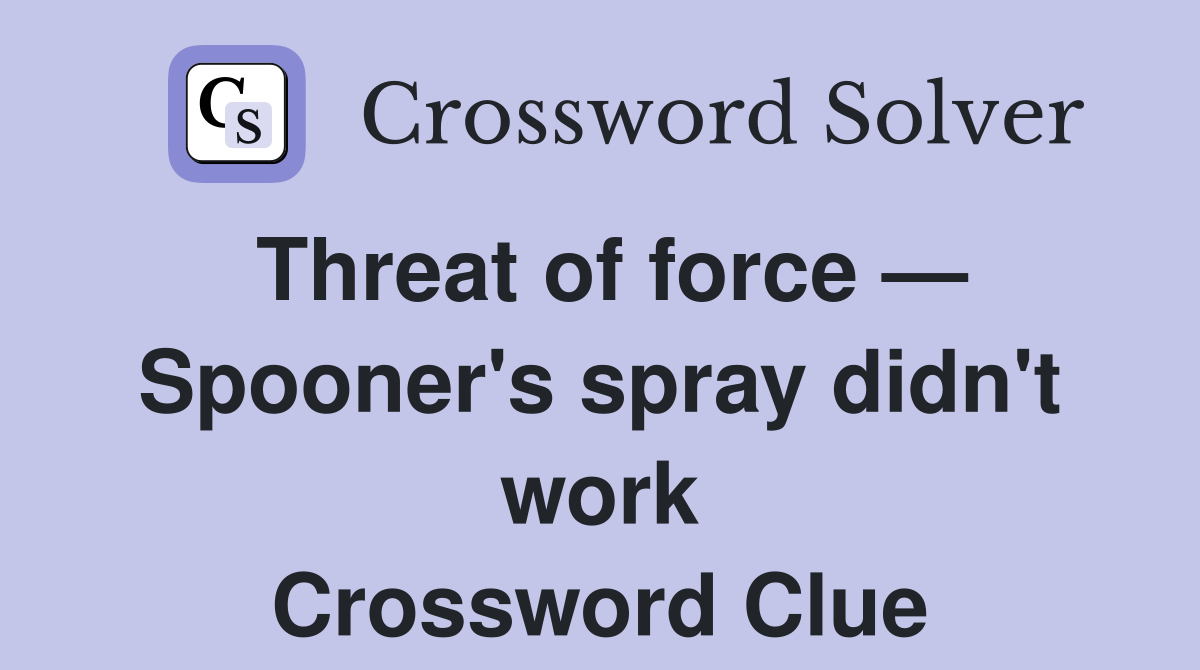 Threat of force — Spooner's spray didn't work Crossword Clue
