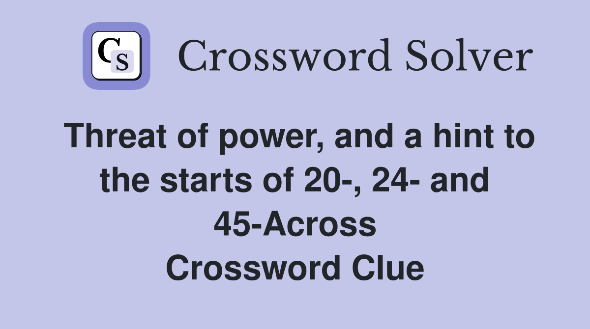 Threat of power, and a hint to the starts of 20-, 24- and 45-Across Crossword Clue