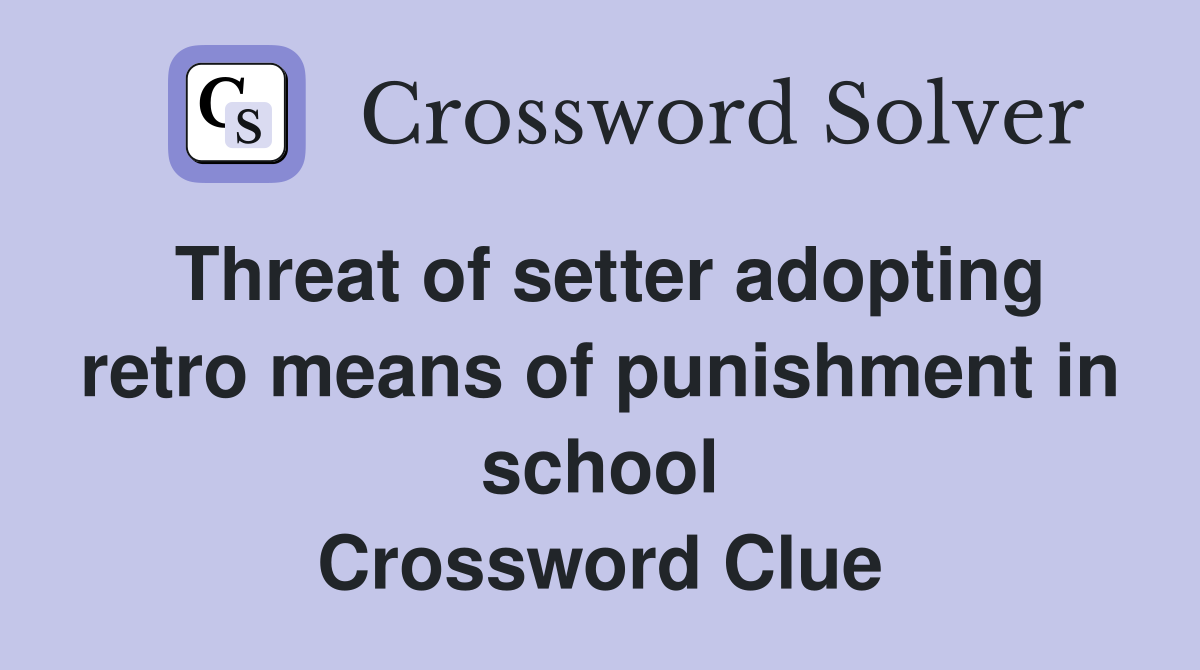 Threat of setter adopting retro means of punishment in school Crossword Clue