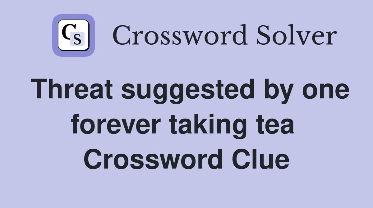 Threat suggested by one forever taking tea  Crossword Clue